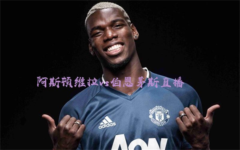 英超比赛阿斯顿维拉vs伯恩茅斯直播