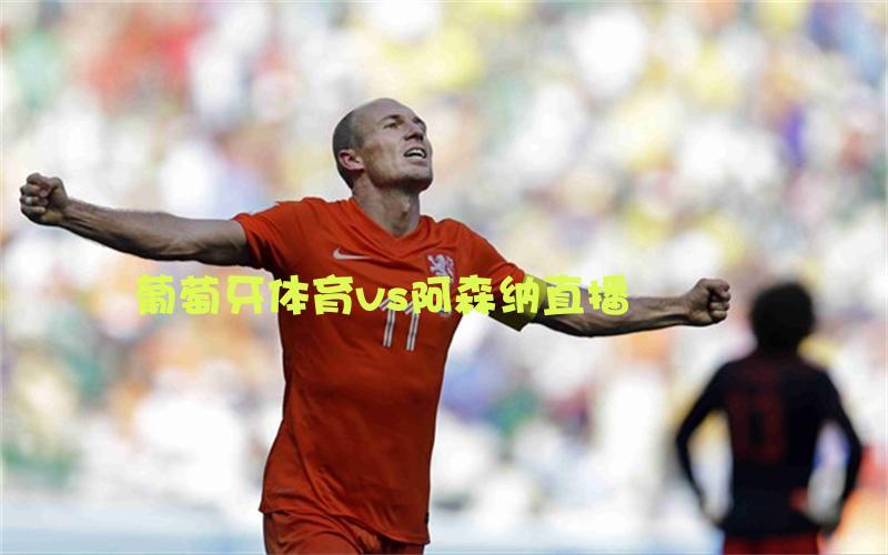 欧冠比赛葡萄牙体育vs阿森纳直播